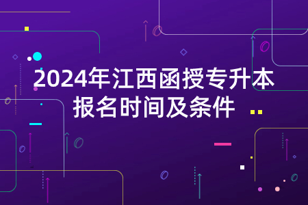 2024年江西函授专升本报名时间及条件