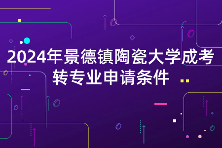 2024年景德镇陶瓷大学成考转专业申请条件