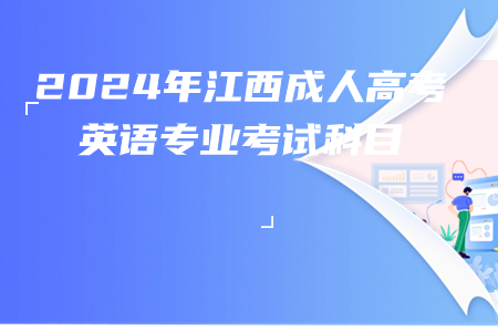 2024年江西成人高考英语专业考试科目