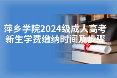 萍乡学院2024级成人高考新生学费缴纳时间及步骤