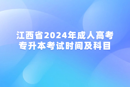 江西省2024年成人高考专升本考试时间及科目(图1)