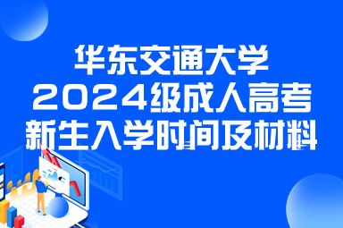 华东交通大学2024级成人高考新生入学时间及材料