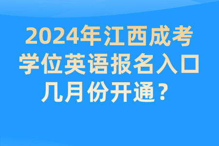 2024年江西成考学位英语报名入口几月份开通？