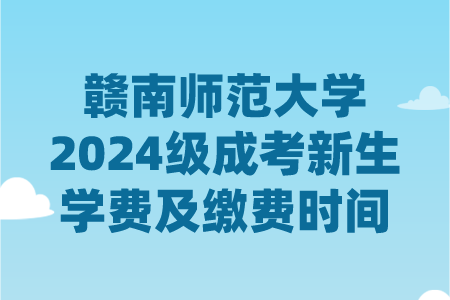 赣南师范大学2024级成考新生学费及缴费时间(图1)