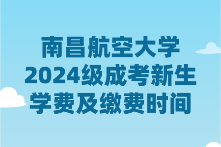 南昌航空大学2024级成考新生学费及缴费时间