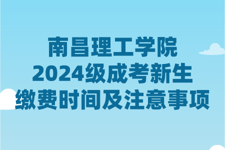 南昌理工学院2024级成考新生缴费时间及注意事项