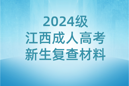 2024级江西成人高考新生复查材料有哪些？