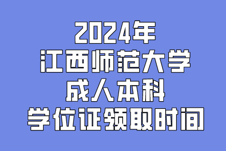 2024年江西师范大学成人本科学位证领取时间：2月26日-27日