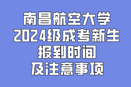 南昌航空大学2024级成考新生报到时间及注意事项(图1)