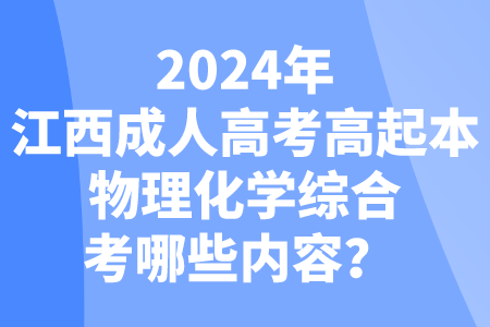 2024年江西成人高考高起本物理化学综合考哪些内容？ 