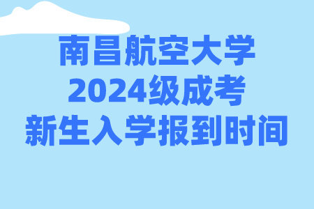 南昌航空大学2024级成考新生入学报到时间：1月29日至3月15日(图1)