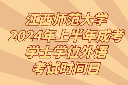 江西师范大学2024年上半年成考学士学位外语考试时间：4月20日